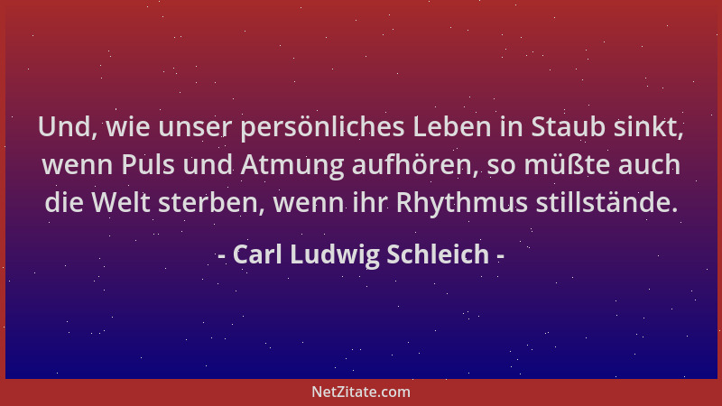 Carl Ludwig Schleich - Und, wie unser persönliches Leben in Staub sinkt, wenn Puls und Atmung aufhören, so müßte auch die W...