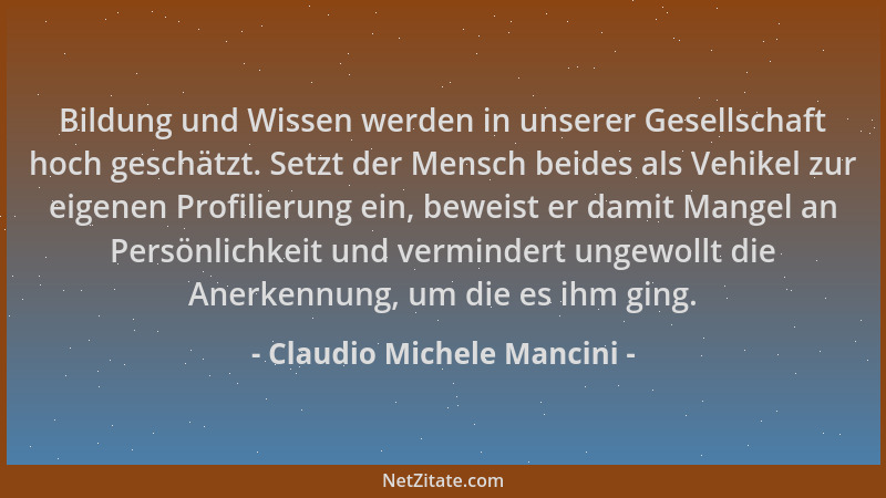 Claudio Michele Mancini - Bildung und Wissen werden in unserer Gesellschaft hoch geschätzt. Setzt der Mensch beides als Veh...