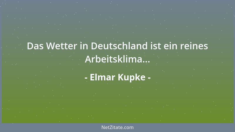 Elmar Kupke - Das Wetter in Deutschland ist ein reines Arbeitsklima......