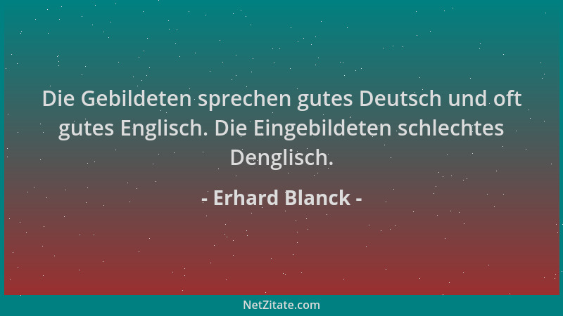 Erhard Blanck - Die Gebildeten sprechen gutes Deutsch und oft gutes Englisch. Die Eingebildeten schlechtes Denglisch....