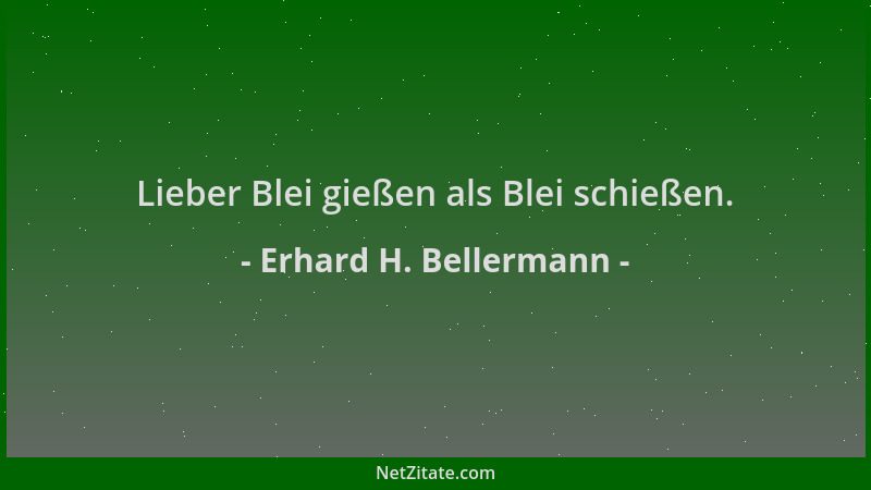 Erhard H. Bellermann - Lieber Blei gießen als Blei schießen....