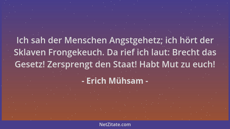 Erich Mühsam - Ich sah der Menschen Angstgehetz; ich hört der Sklaven Frongekeuch. Da rief ich laut: Brecht das Gesetz! Zer...