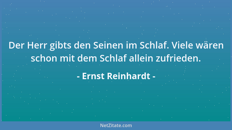 Ernst Reinhardt - Der Herr gibts den Seinen im Schlaf. Viele wären schon mit dem Schlaf allein zufrieden....