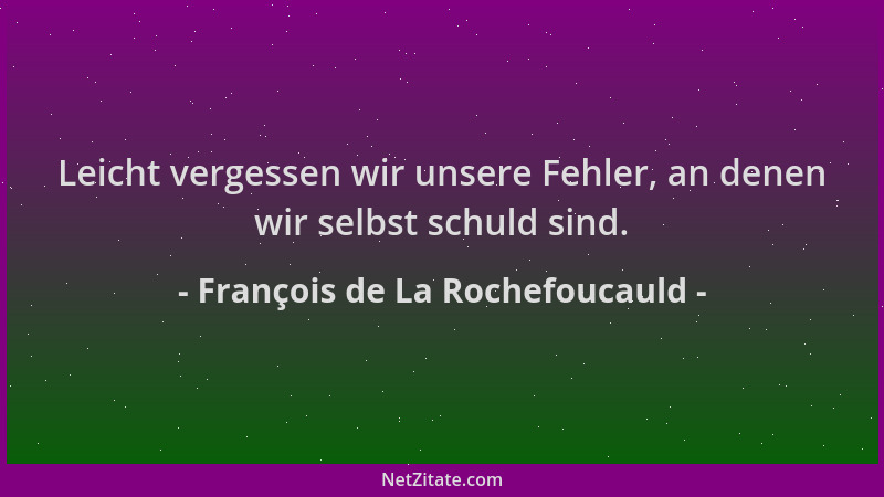 François de La Rochefoucauld - Leicht vergessen wir unsere Fehler, an denen wir selbst schuld sind....