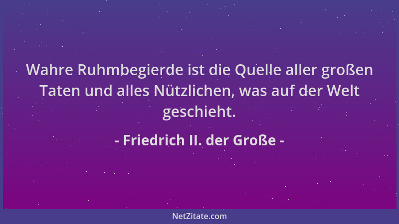 Friedrich II. der Große - Wahre Ruhmbegierde ist die Quelle aller großen Taten und alles Nützlichen, was auf der Welt gesch...