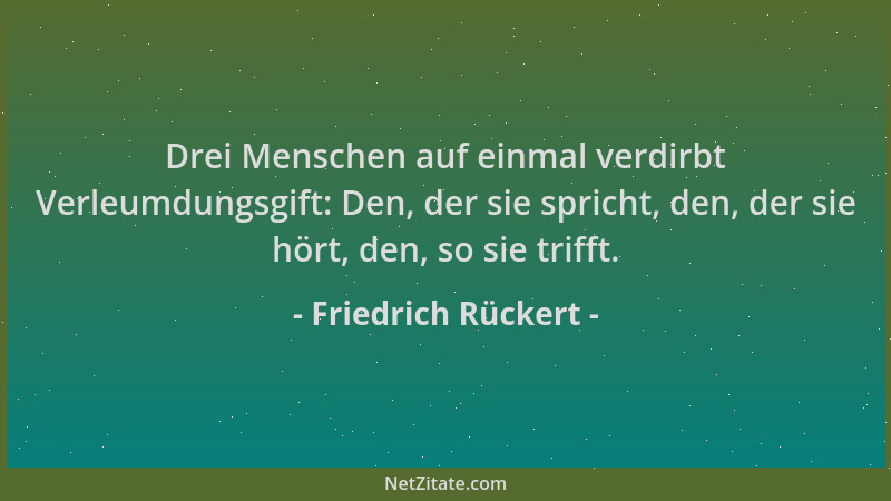 Friedrich Rückert - Drei Menschen auf einmal verdirbt Verleumdungsgift: Den, der sie spricht, den, der sie hört, den, so si...