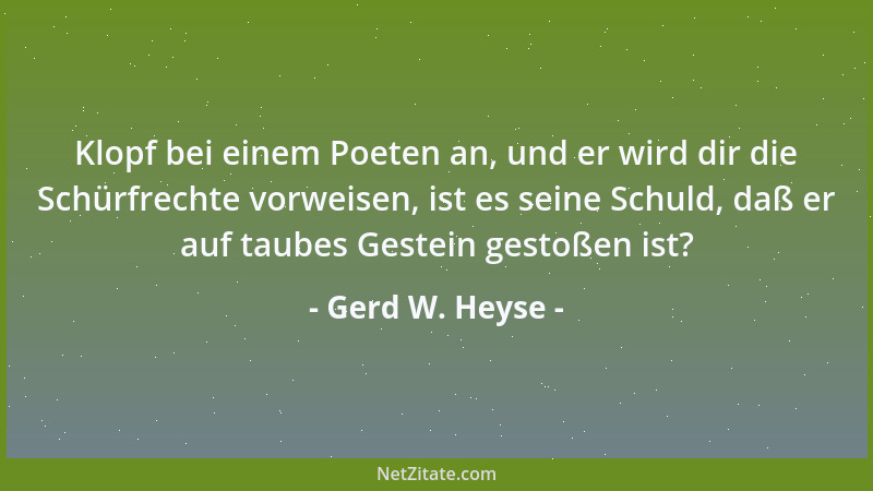 Gerd W. Heyse - Klopf bei einem Poeten an, und er wird dir die Schürfrechte vorweisen, ist es seine Schuld, daß er auf taub...