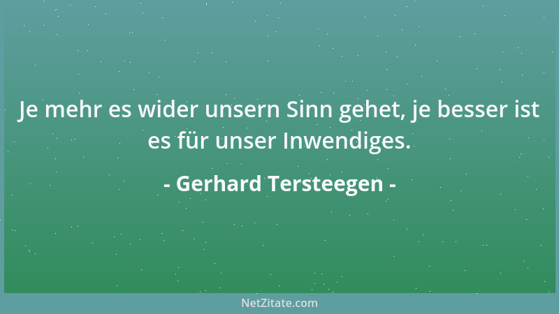 Gerhard Tersteegen - Je mehr es wider unsern Sinn gehet, je besser ist es für unser Inwendiges....