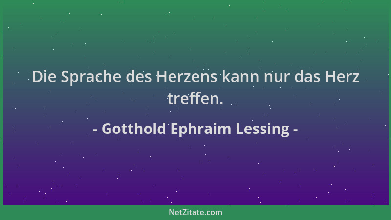 Gotthold Ephraim Lessing - Die Sprache des Herzens kann nur das Herz treffen....