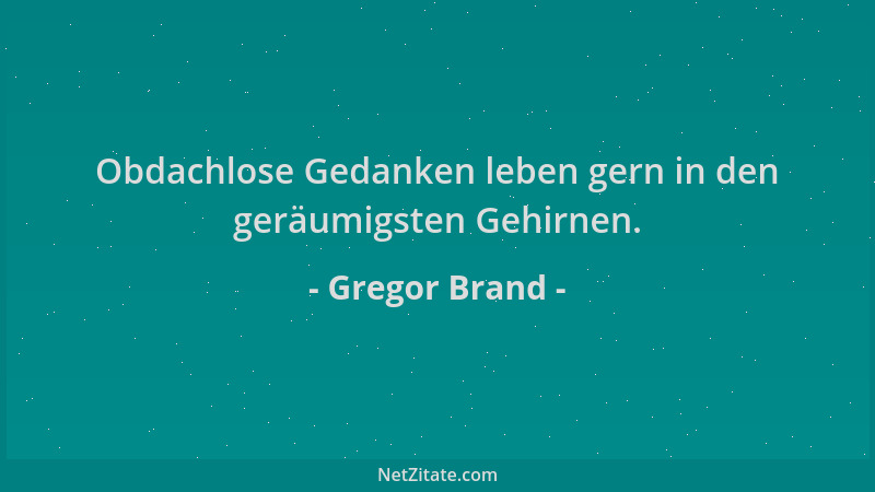 Gregor Brand - Obdachlose Gedanken leben gern in den geräumigsten Gehirnen....