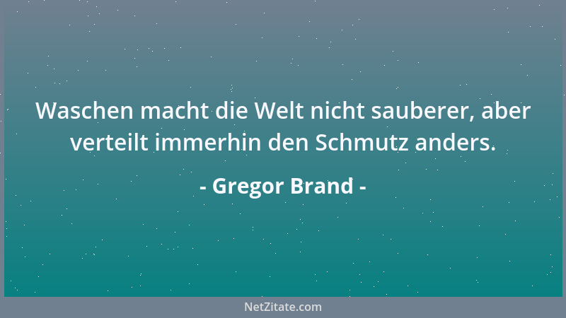 Gregor Brand - Waschen macht die Welt nicht sauberer, aber verteilt immerhin den Schmutz anders....