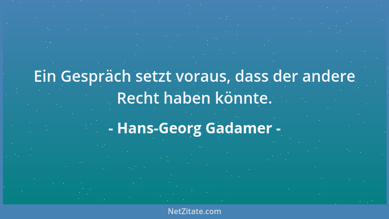 Hans-Georg Gadamer - Ein Gespräch setzt voraus, dass der andere Recht haben könnte....