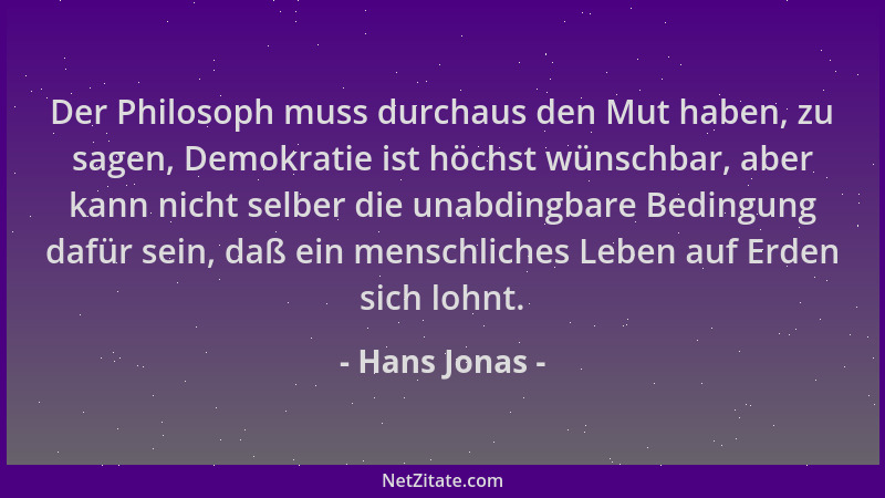 Hans Jonas - Der Philosoph muss durchaus den Mut haben, zu sagen, Demokratie ist höchst wünschbar, aber kann nicht selber d...