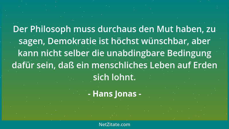 Hans Jonas - Der Philosoph muss durchaus den Mut haben, zu sagen, Demokratie ist höchst wünschbar, aber kann nicht selber d...