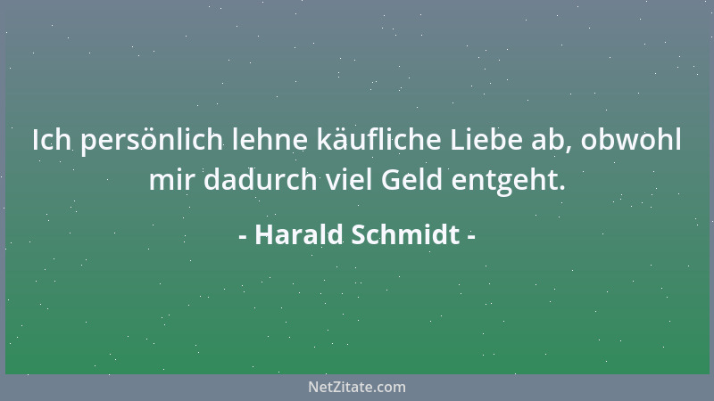 Harald Schmidt - Ich persönlich lehne käufliche Liebe ab, obwohl mir dadurch viel Geld entgeht....