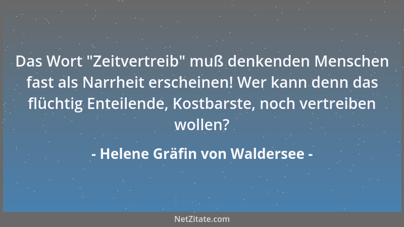 Helene Gräfin von Waldersee - Das Wort  "Zeitvertreib " muß denkenden Menschen fast als Narrheit erscheinen! Wer kann denn da...