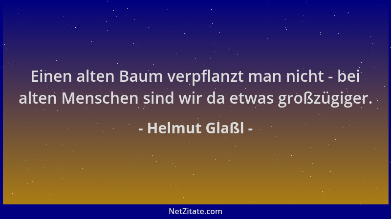 Helmut Glaßl - Einen alten Baum verpflanzt man nicht - bei alten Menschen sind wir da etwas großzügiger....