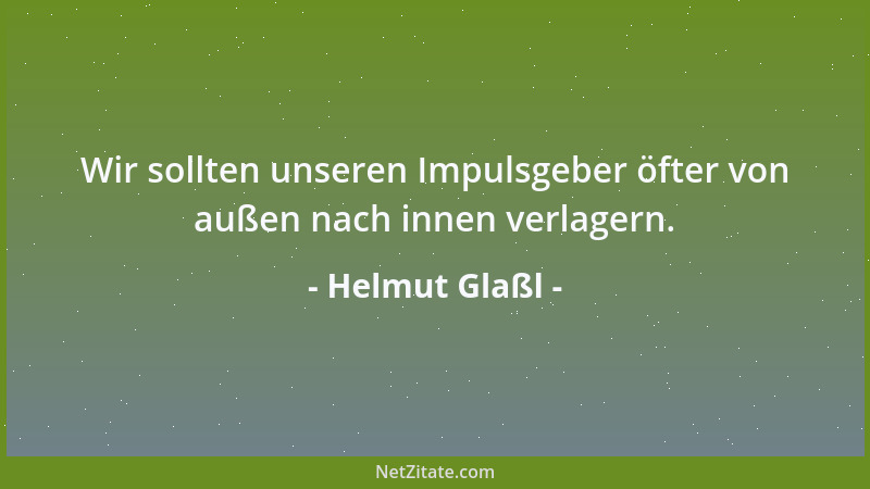Helmut Glaßl - Wir sollten unseren Impulsgeber öfter von außen nach innen verlagern....