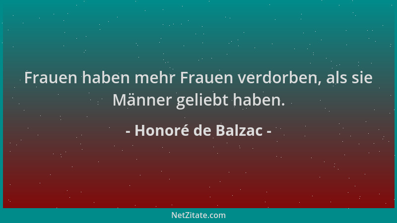 Honoré de Balzac - Frauen haben mehr Frauen verdorben, als sie Männer geliebt haben....