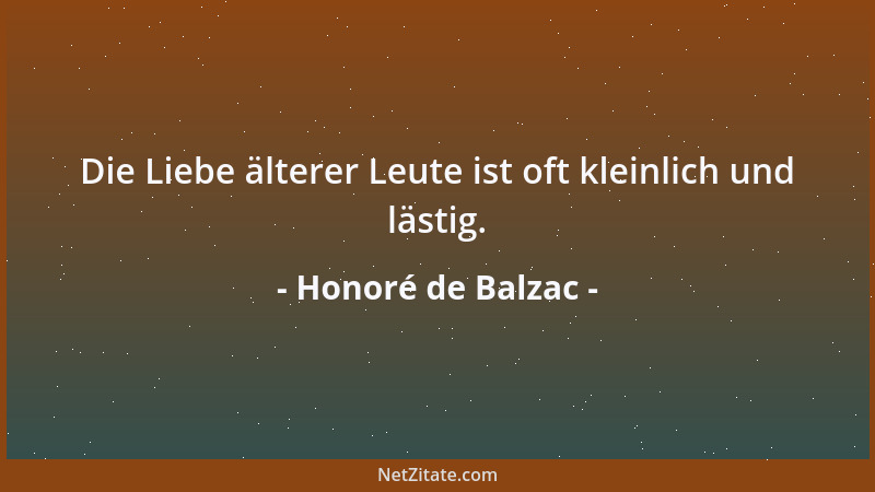 Honoré de Balzac - Die Liebe älterer Leute ist oft kleinlich und lästig....