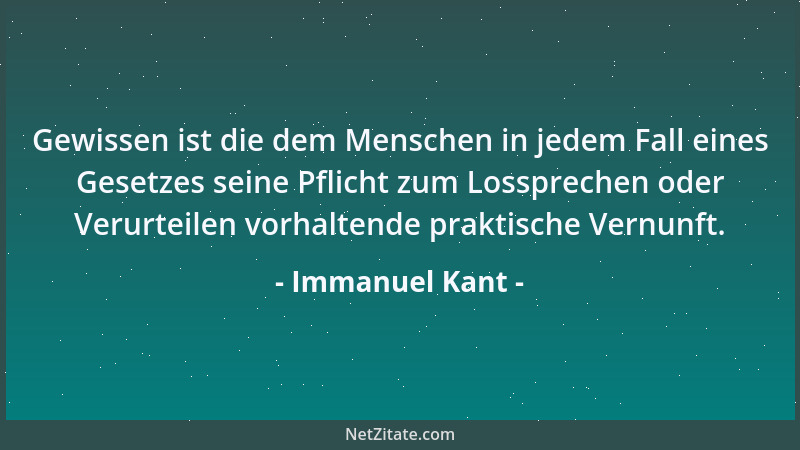 Immanuel Kant - Gewissen ist die dem Menschen in jedem Fall eines Gesetzes seine Pflicht zum Lossprechen oder Verurteilen v...