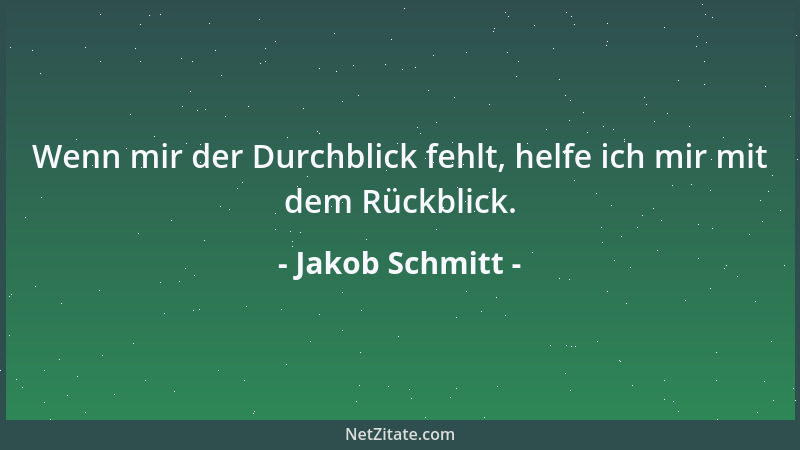 Jakob Schmitt - Wenn mir der Durchblick fehlt, helfe ich mir mit dem Rückblick....
