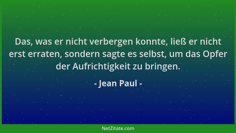 Jean Paul - Das, was er nicht verbergen konnte, ließ er nicht erst erraten, sondern sagte es selbst, um das Opfer der Aufri...