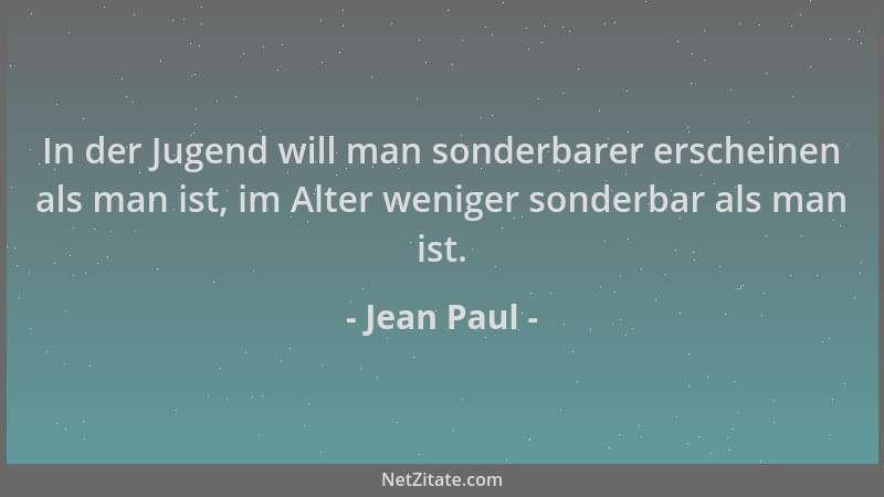Jean Paul - In der Jugend will man sonderbarer erscheinen als man ist, im Alter weniger sonderbar als man ist....