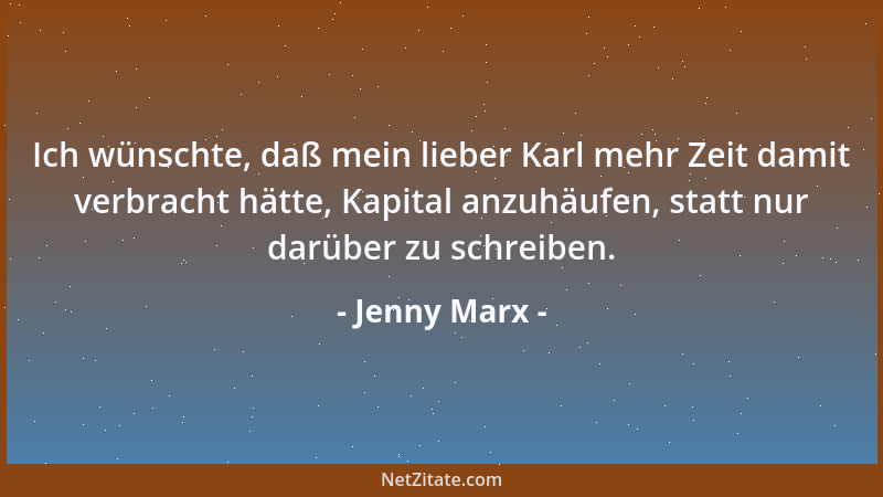 Jenny Marx - Ich wünschte, daß mein lieber Karl mehr Zeit damit verbracht hätte, Kapital anzuhäufen, statt nur darüber zu s...