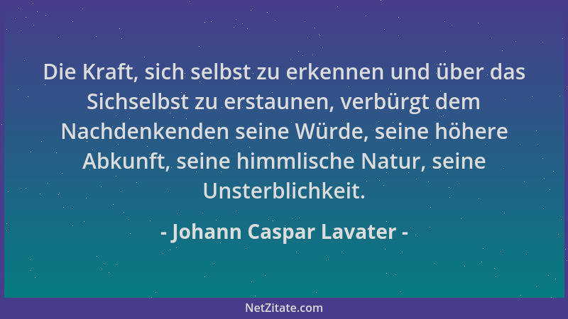 Johann Caspar Lavater - Die Kraft, sich selbst zu erkennen und über das Sichselbst zu erstaunen, verbürgt dem Nachdenkenden...