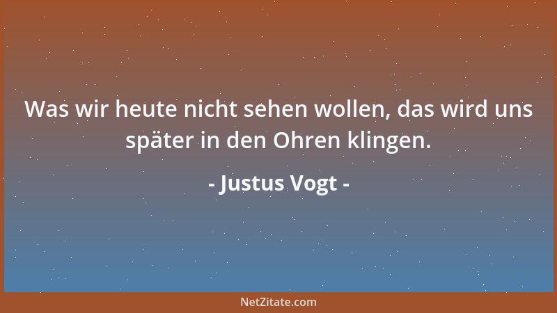 Justus Vogt - Was wir heute nicht sehen wollen, das wird uns später in den Ohren klingen....