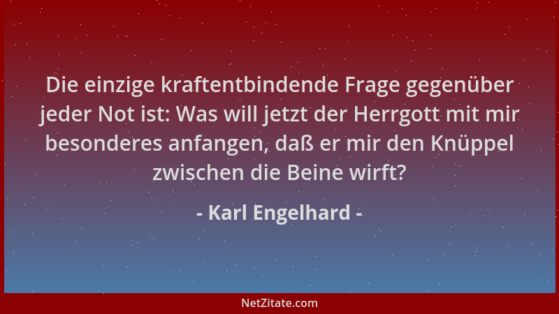 Karl Engelhard - Die einzige kraftentbindende Frage gegenüber jeder Not ist: Was will jetzt der Herrgott mit mir besonderes...