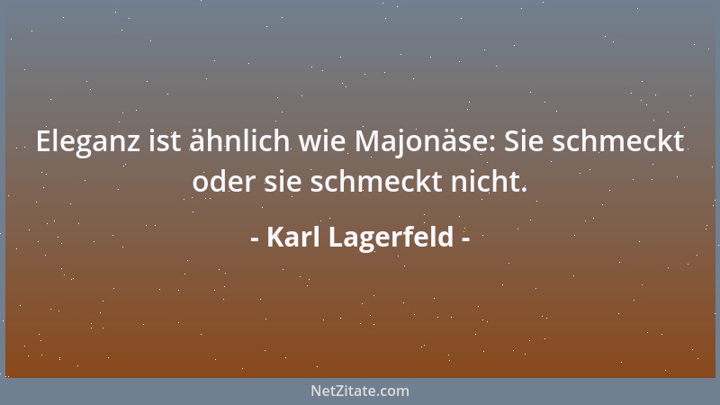 Karl Lagerfeld - Eleganz ist ähnlich wie Majonäse: Sie schmeckt oder sie schmeckt nicht....