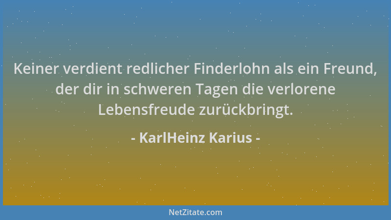 KarlHeinz Karius - Keiner verdient redlicher Finderlohn als ein Freund, der dir in schweren Tagen die verlorene Lebensfreud...