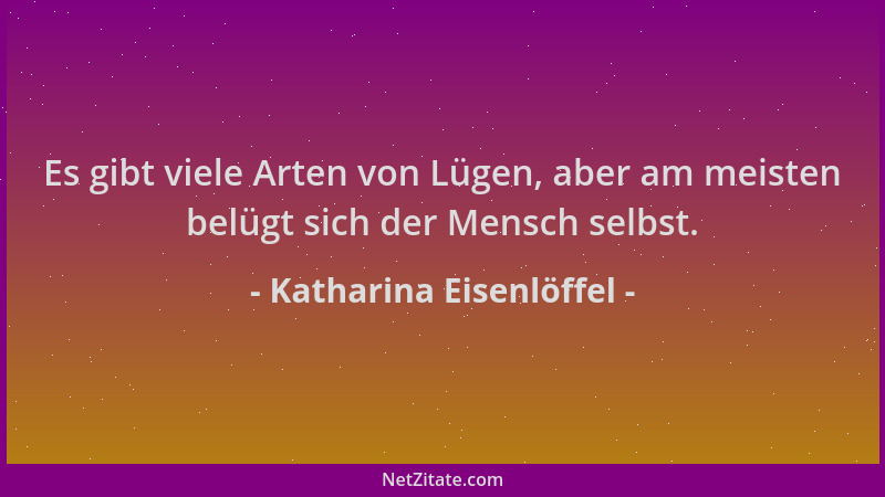Katharina Eisenlöffel - Es gibt viele Arten von Lügen, aber am meisten belügt sich der Mensch selbst....