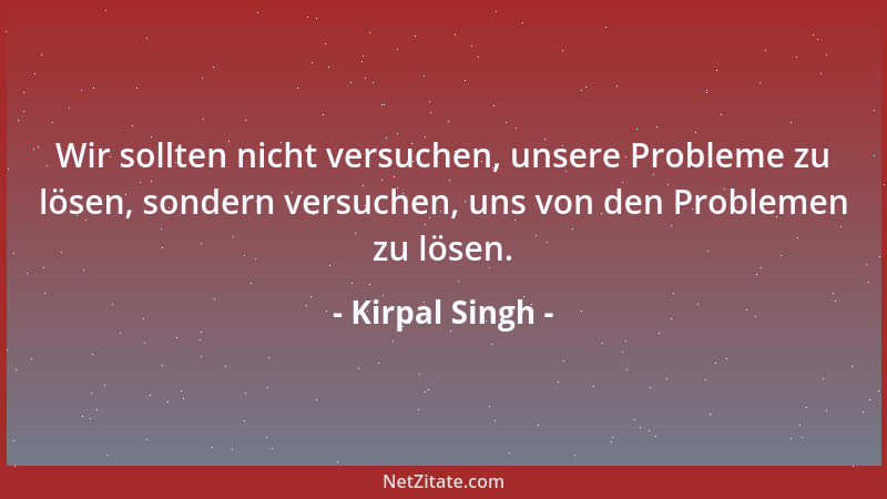 Kirpal Singh - Wir sollten nicht versuchen, unsere Probleme zu lösen, sondern versuchen, uns von den Problemen zu lösen....