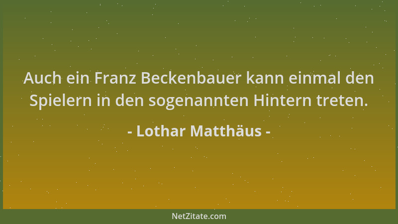 Lothar Matthäus - Auch ein Franz Beckenbauer kann einmal den Spielern in den sogenannten Hintern treten....