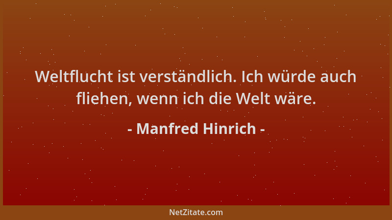 Manfred Hinrich - Weltflucht ist verständlich. Ich würde auch fliehen, wenn ich die Welt wäre....