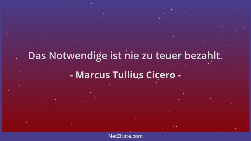 Marcus Tullius Cicero - Das Notwendige ist nie zu teuer bezahlt....