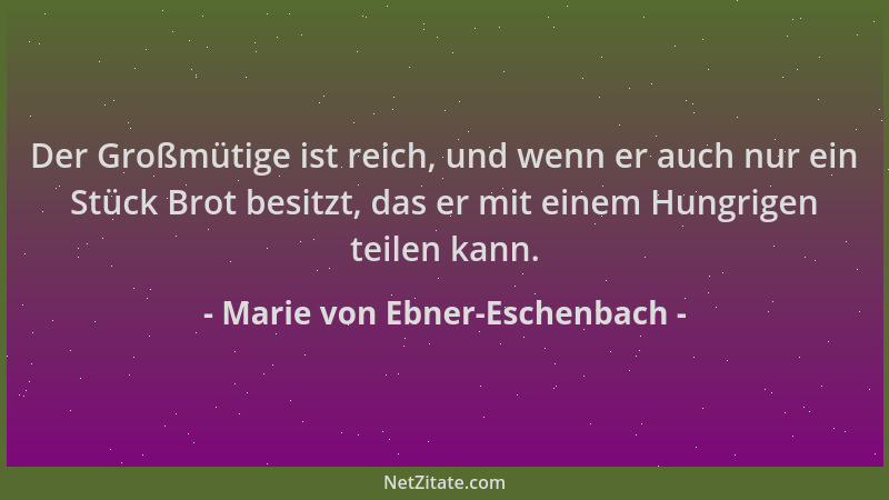 Marie von Ebner-Eschenbach - Der Großmütige ist reich, und wenn er auch nur ein Stück Brot besitzt, das er mit einem Hungri...