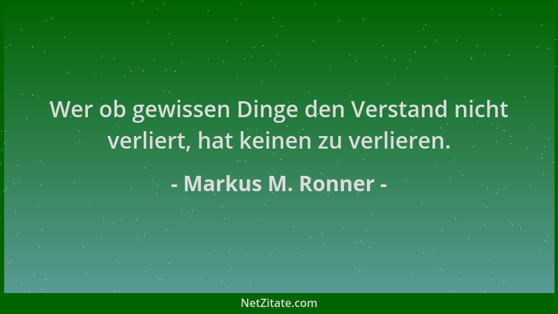Markus M. Ronner - Wer ob gewissen Dinge den Verstand nicht verliert, hat keinen zu verlieren....