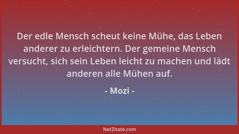 Mozi - Der edle Mensch scheut keine Mühe, das Leben anderer zu erleichtern. Der gemeine Mensch versucht, sich sein Leben le...