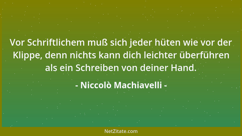 Niccolò Machiavelli - Wo von selbst, auch ohne Gesetz, gut gehandelt wird, ist das Gesetz nicht nötig. Wenn aber diese gute...