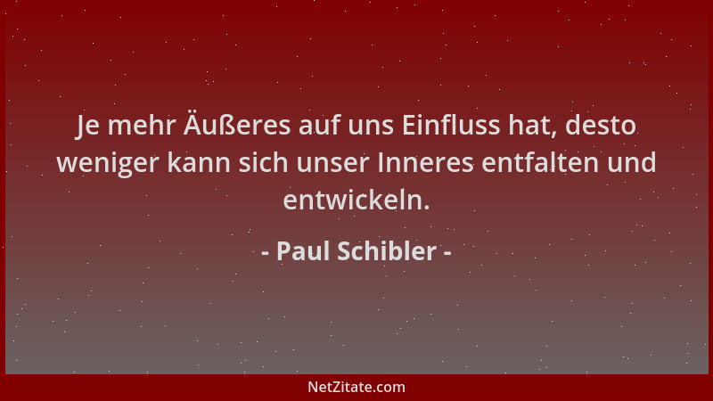 Paul Schibler - Je mehr Äußeres auf uns Einfluss hat, desto weniger kann sich unser Inneres entfalten und entwickeln....