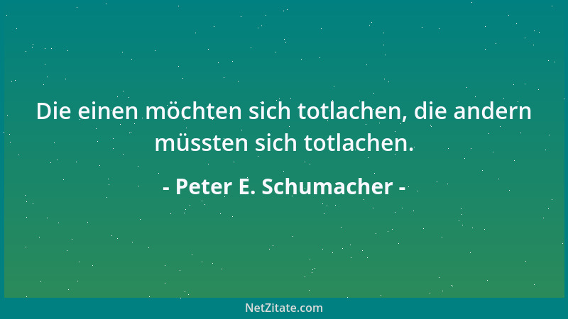 Peter E. Schumacher - Die einen möchten sich totlachen, die andern müssten sich totlachen....