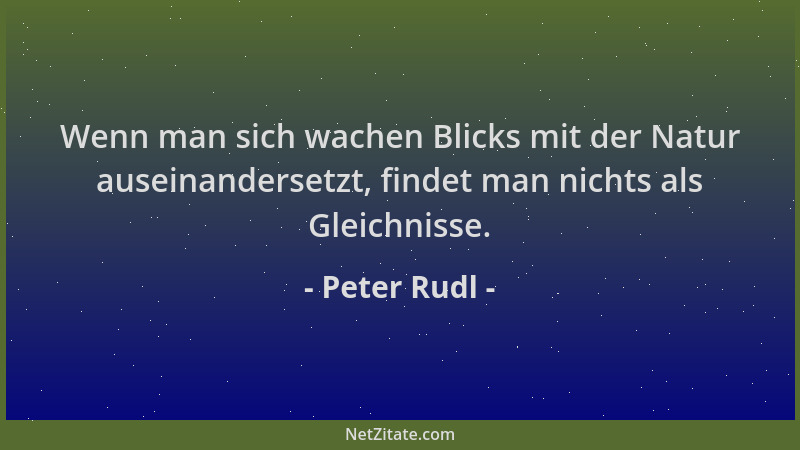 Peter Rudl - Wenn man sich wachen Blicks mit der Natur auseinandersetzt, findet man nichts als Gleichnisse....