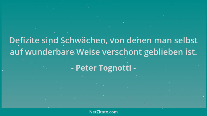 Peter Tognotti - Defizite sind Schwächen, von denen man selbst auf wunderbare Weise verschont geblieben ist....