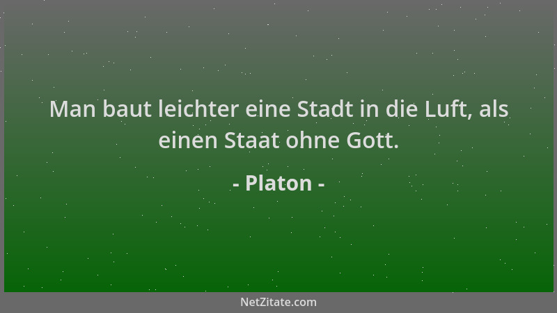 Platon - Man baut leichter eine Stadt in die Luft, als einen Staat ohne Gott....