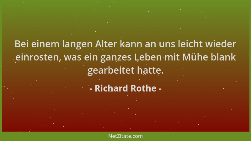 Richard Rothe - Bei einem langen Alter kann an uns leicht wieder einrosten, was ein ganzes Leben mit Mühe blank gearbeitet...