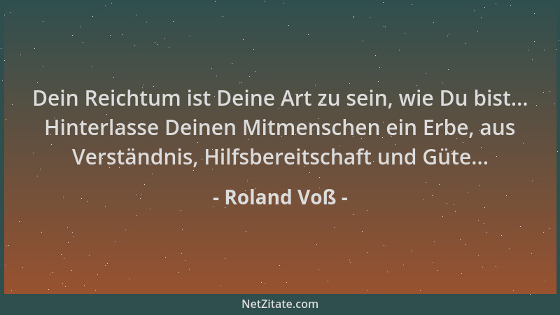 Roland Voß - Dein Reichtum ist Deine Art zu sein, wie Du bist... Hinterlasse Deinen Mitmenschen ein Erbe, aus Verständnis,...